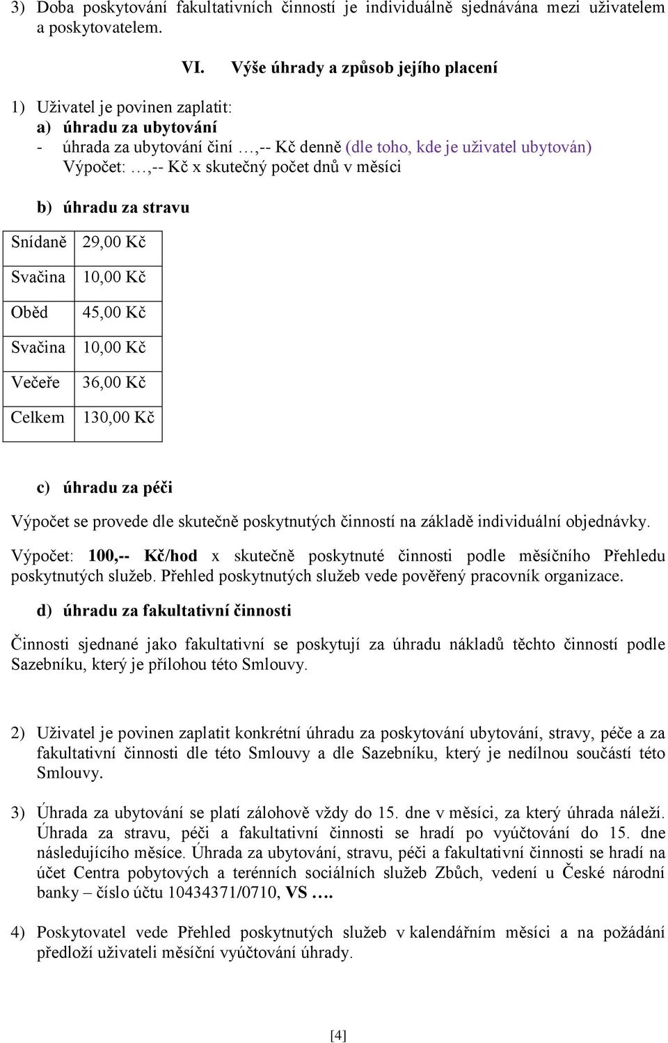 dnů v měsíci b) úhradu za stravu Snídaně 29,00 Kč Svačina 10,00 Kč Oběd 45,00 Kč Svačina 10,00 Kč Večeře Celkem 36,00 Kč 130,00 Kč c) úhradu za péči Výpočet se provede dle skutečně poskytnutých