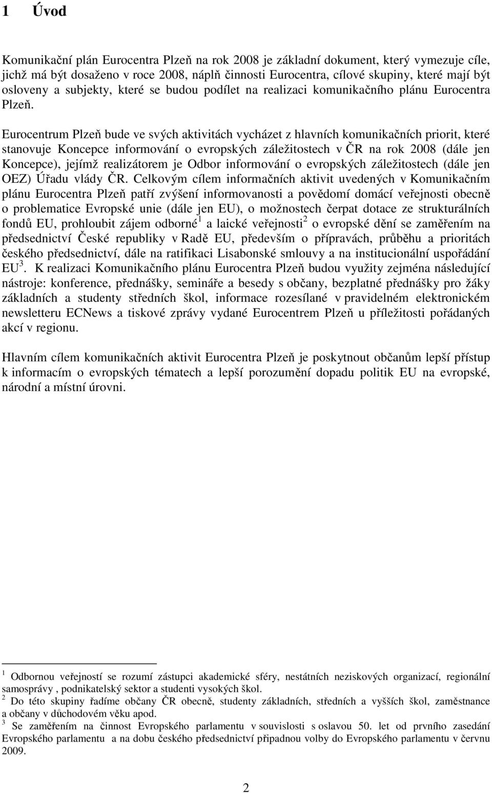 Eurocentrum Plzeň bude ve svých aktivitách vycházet z hlavních komunikačních priorit, které stanovuje Koncepce informování o evropských záležitostech v ČR na rok 2008 (dále jen Koncepce), jejímž