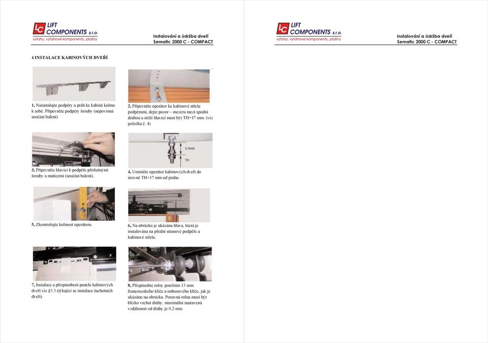 4) 3, Pipevnte hlavici k podpe píslušnými šrouby a maticemi (souást balení). 4, Umístte operátor kabinových dveí do úrovn TH+17 mm od prahu. 5, Zkontrolujte kolmost operátoru.