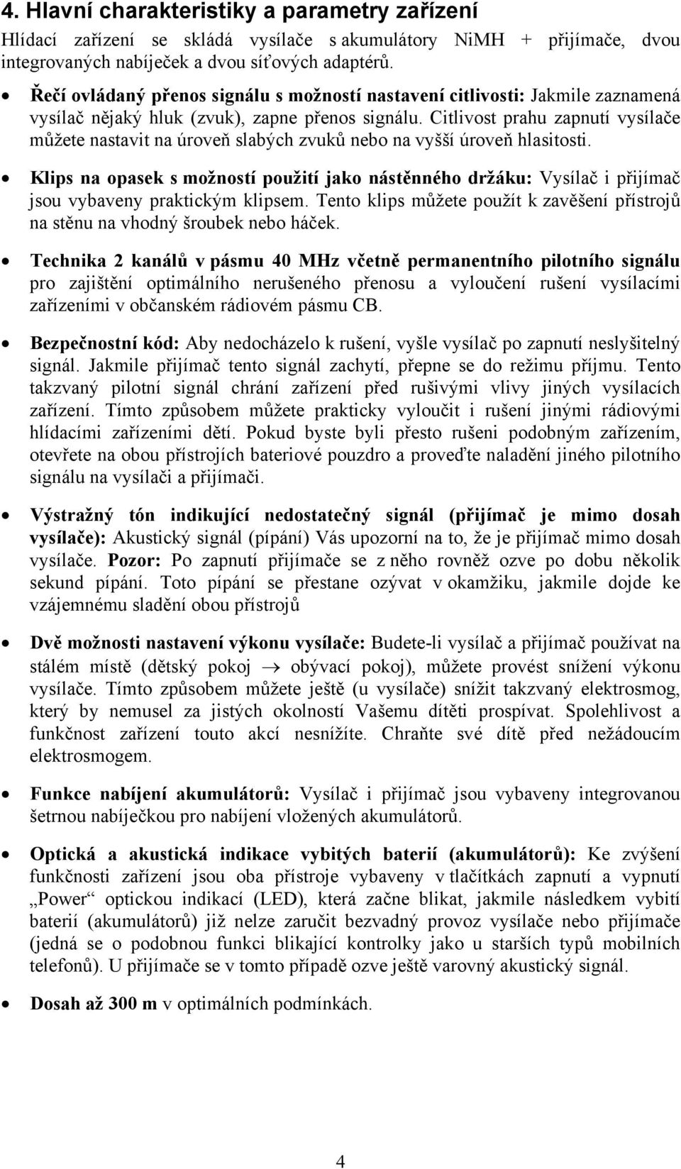 Citlivost prahu zapnutí vysílače můžete nastavit na úroveň slabých zvuků nebo na vyšší úroveň hlasitosti.