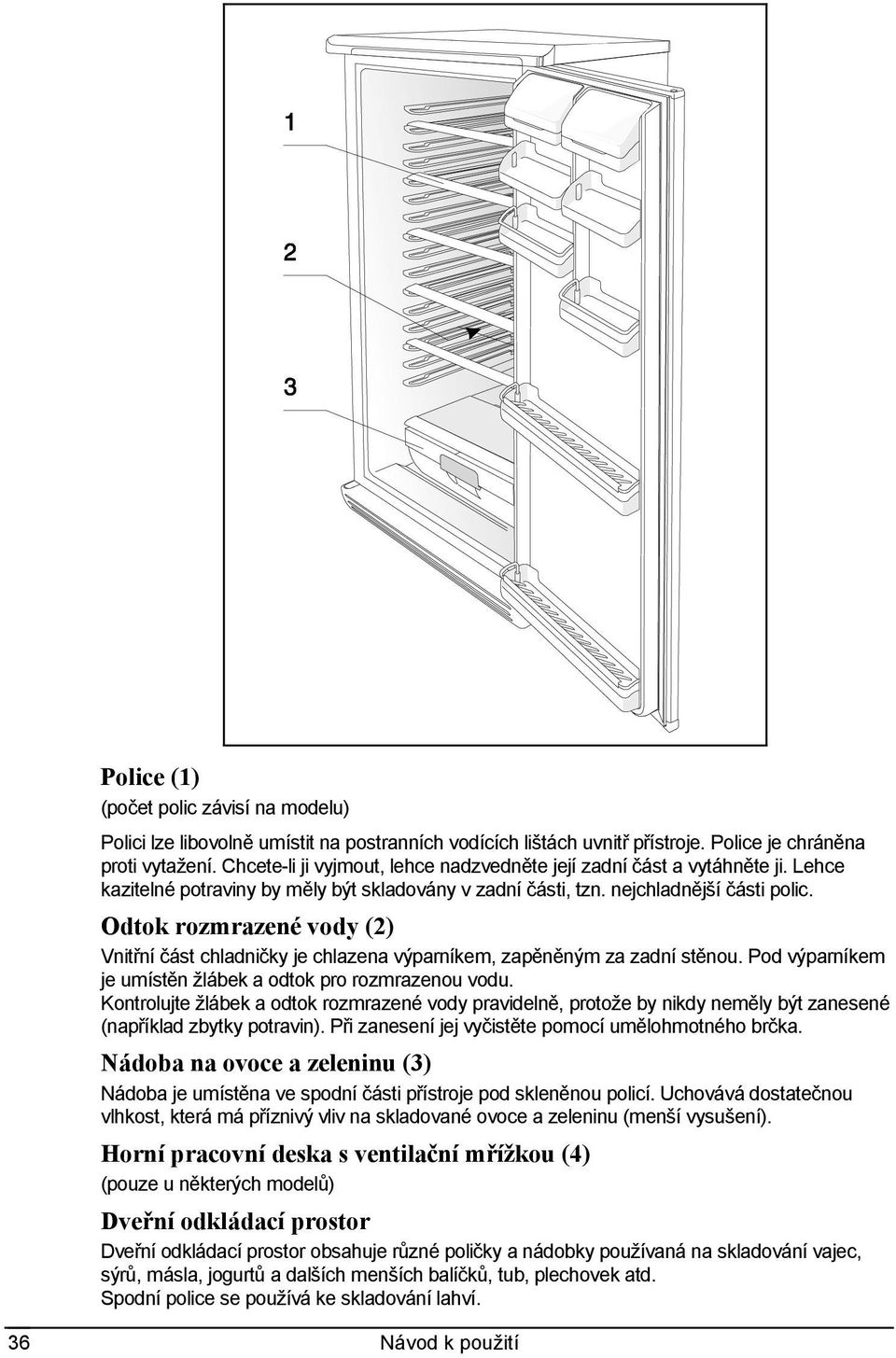 Odtok rozmrazené vody (2) Vnitřní část chladničky je chlazena výparníkem, zapěněným za zadní stěnou. Pod výparníkem je umístěn žlábek a odtok pro rozmrazenou vodu.