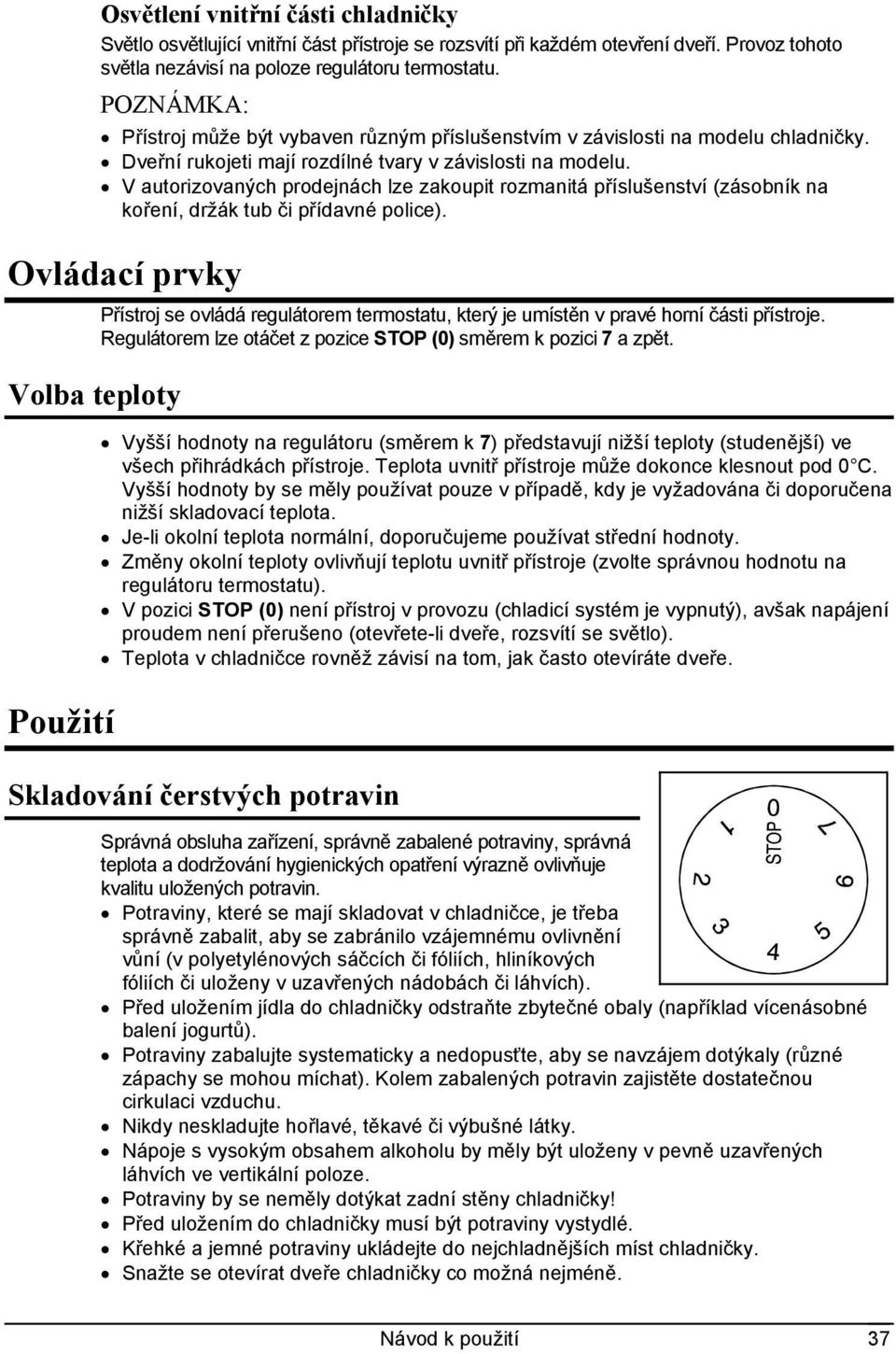 V autorizovaných prodejnách lze zakoupit rozmanitá příslušenství (zásobník na koření, držák tub či přídavné police).