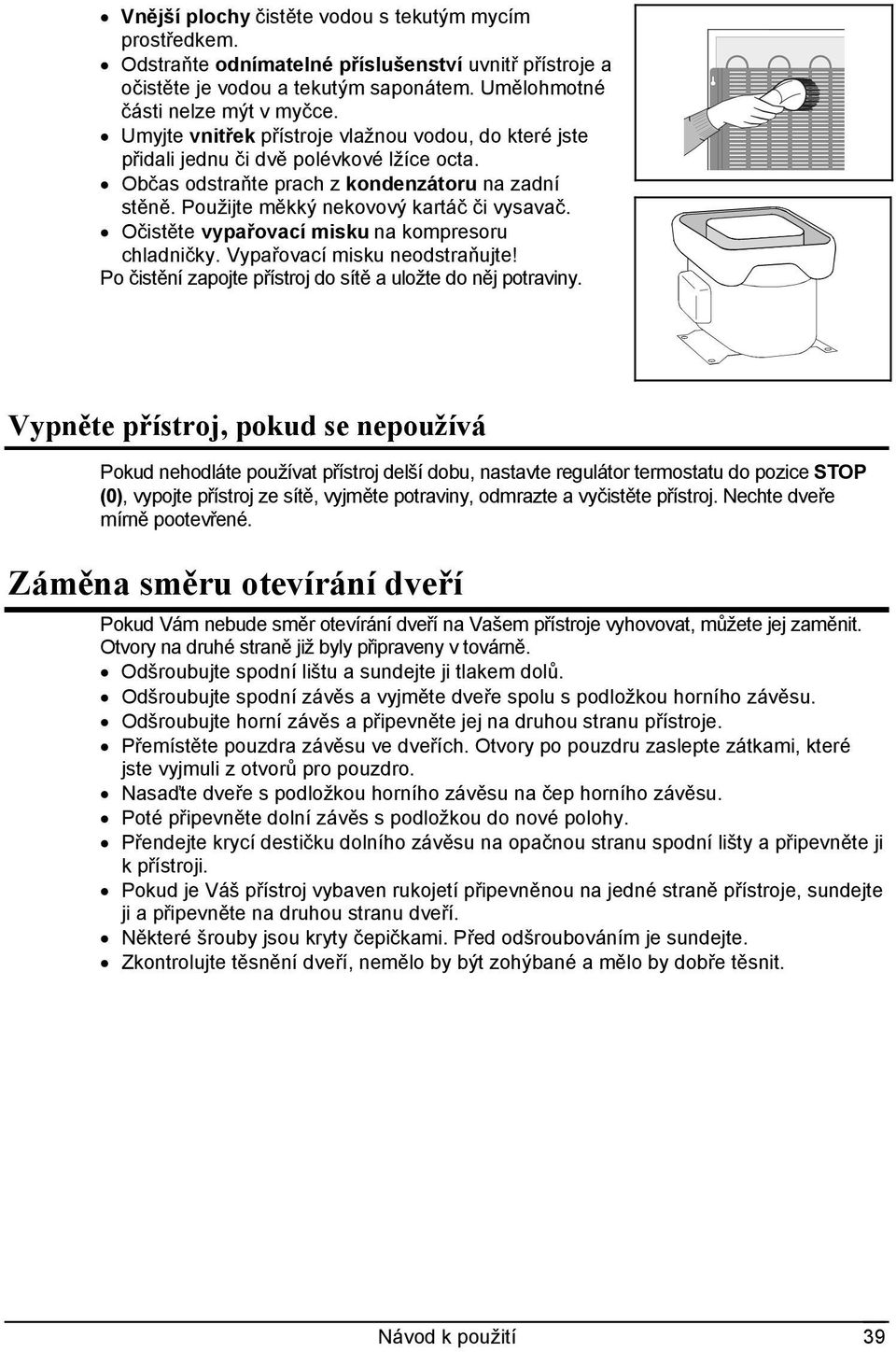 Očistěte vypařovací misku na kompresoru chladničky. Vypařovací misku neodstraňujte! Po čistění zapojte přístroj do sítě a uložte do něj potraviny.