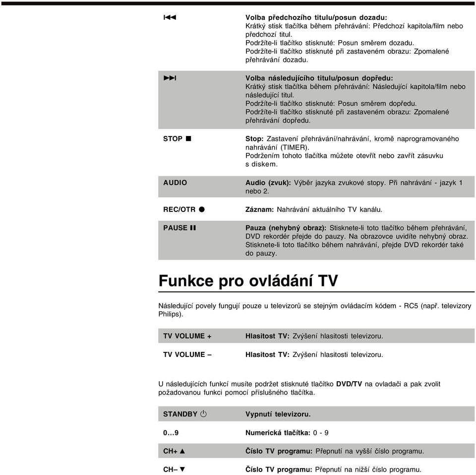 > Volba následujícího titulu/posun dopředu: Krátký stisk tlačítka během přehrávání: Následující kapitola/film nebo následující titul. Podržíte-li tlačítko stisknuté: Posun směrem dopředu.