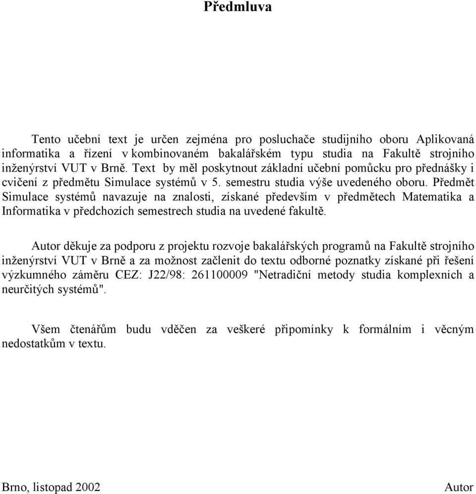 Předmět Simulace systémů navazuje na znalosti, získané především v předmětech Matematika a Informatika v předchozích semestrech studia na uvedené fakultě.