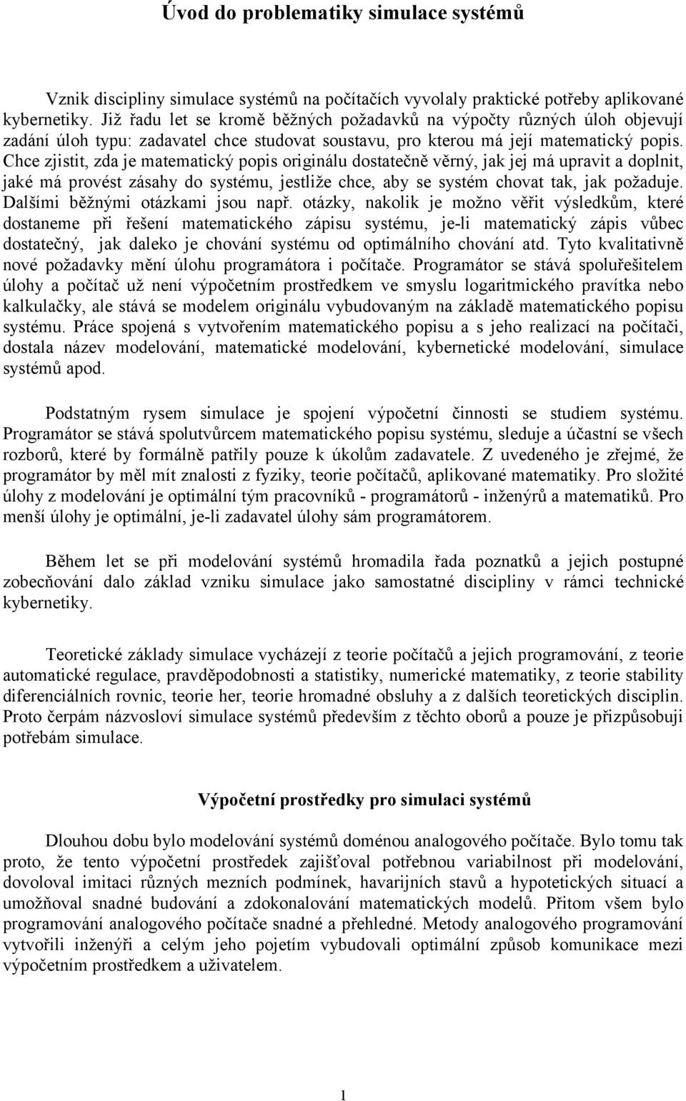 Chce zjistit, zda je matematický popis originálu dostatečně věrný, jak jej má upravit a doplnit, jaké má provést zásahy do systému, jestliže chce, aby se systém chovat tak, jak požaduje.