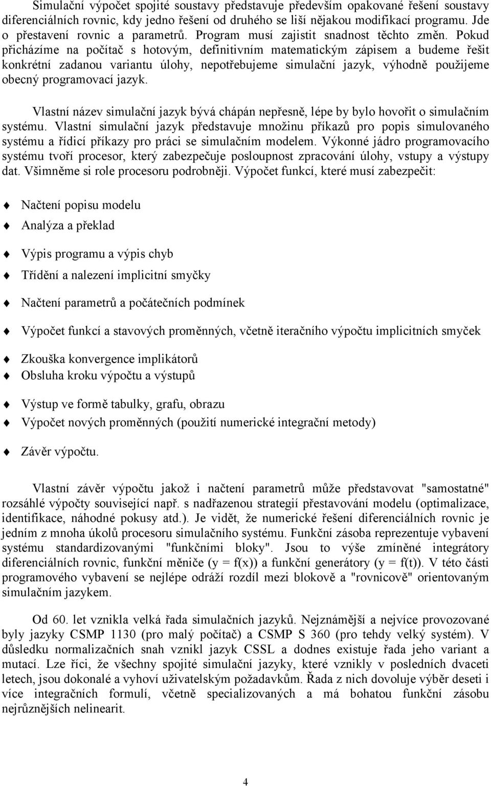 Pokud přicházíme na počítač s hotovým, definitivním matematickým zápisem a budeme řešit konkrétní zadanou variantu úlohy, nepotřebujeme simulační jazyk, výhodně použijeme obecný programovací jazyk.