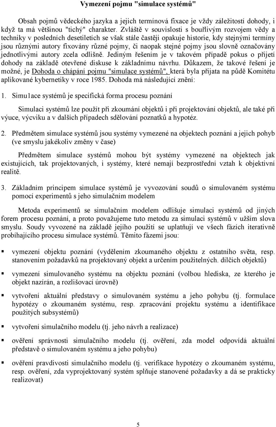 stejné pojmy jsou slovně označovány jednotlivými autory zcela odlišně. Jediným řešením je v takovém případě pokus o přijetí dohody na základě otevřené diskuse k základnímu návrhu.