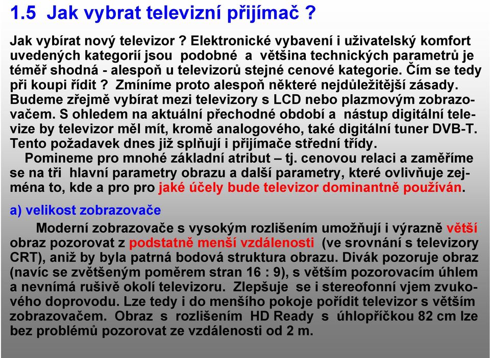 Čím se tedy při koupi řídit? Zmíníme proto alespoň některé nejdůležitější zásady. Budeme zřejmě vybírat mezi televizory s LCD nebo plazmovým zobrazovačem.