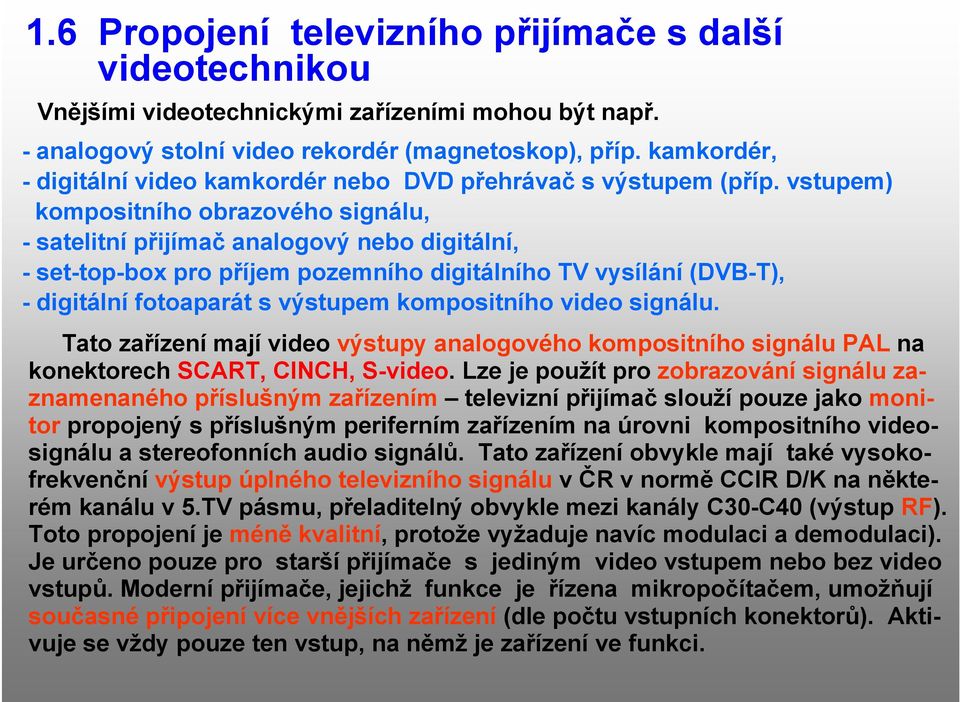 vstupem) kompositního obrazového signálu, - satelitní přijímač analogový nebo digitální, - set-top-box pro příjem pozemního digitálního TV vysílání (DVB-T), - digitální fotoaparát s výstupem