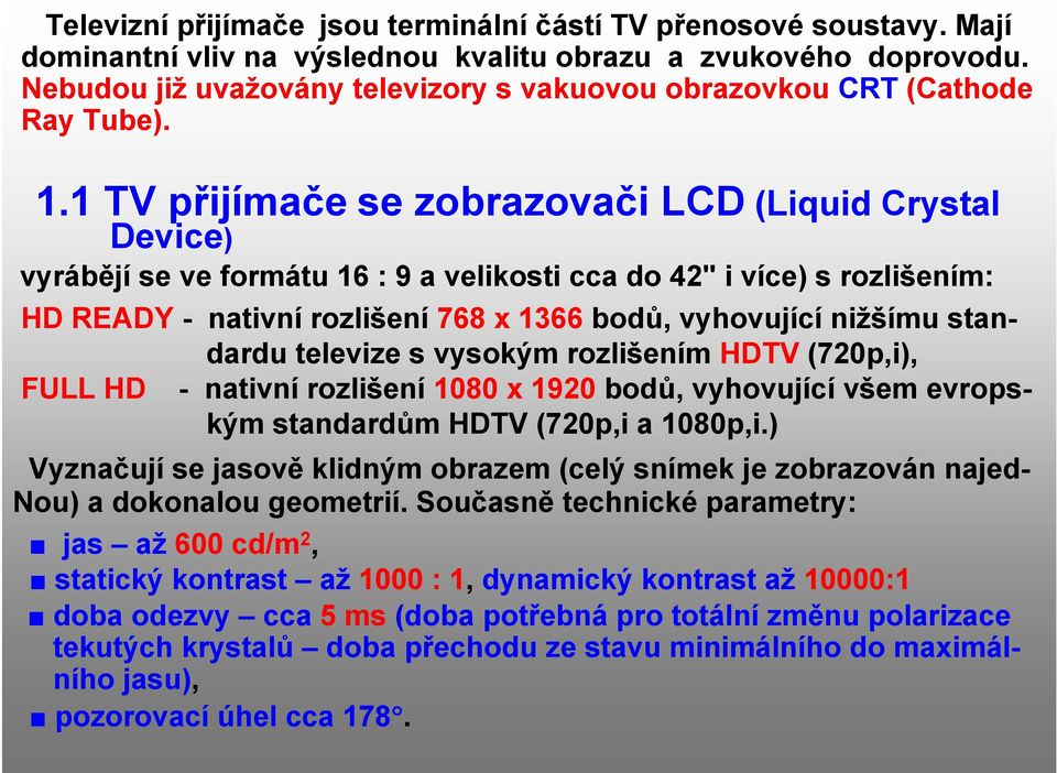 1 TV přijímače se zobrazovači LCD (Liquid Crystal Device) vyrábějí se ve formátu 16 : 9 a velikosti cca do 42" i více) s rozlišením: HD READY - nativní rozlišení 768 x 1366 bodů, vyhovující nižšímu