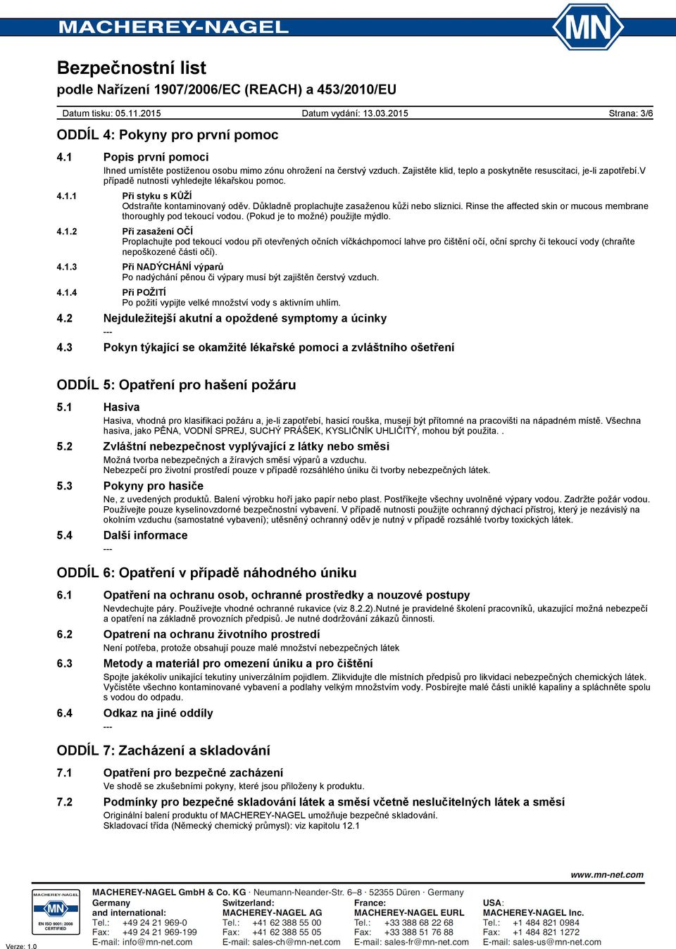 Důkladně proplachujte zasaženou kůži nebo sliznici. Rinse the affected skin or mucous membrane thoroughly pod tekoucí vodou. (Pokud je to možné) použijte mýdlo. 4.1.