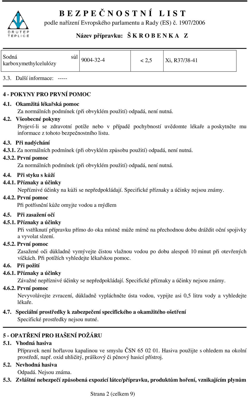 Za normálních podmínek (při obvyklém způsobu použití) odpadá, není nutná. 4.3.2. První pomoc Za normálních podmínek (při obvyklém použití) odpadá, není nutná. 4.4. Při styku s kůží 4.4.1.