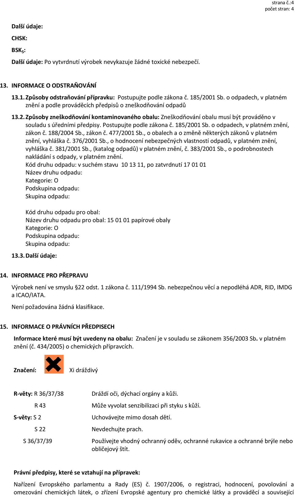 Postupujte podle zákona č. 185/2001 Sb. o odpadech, v platném znění, zákon č. 188/2004 Sb., zákon č. 477/2001 Sb., o obalech a o změně některých zákonů v platném znění, vyhláška č. 376/2001 Sb.