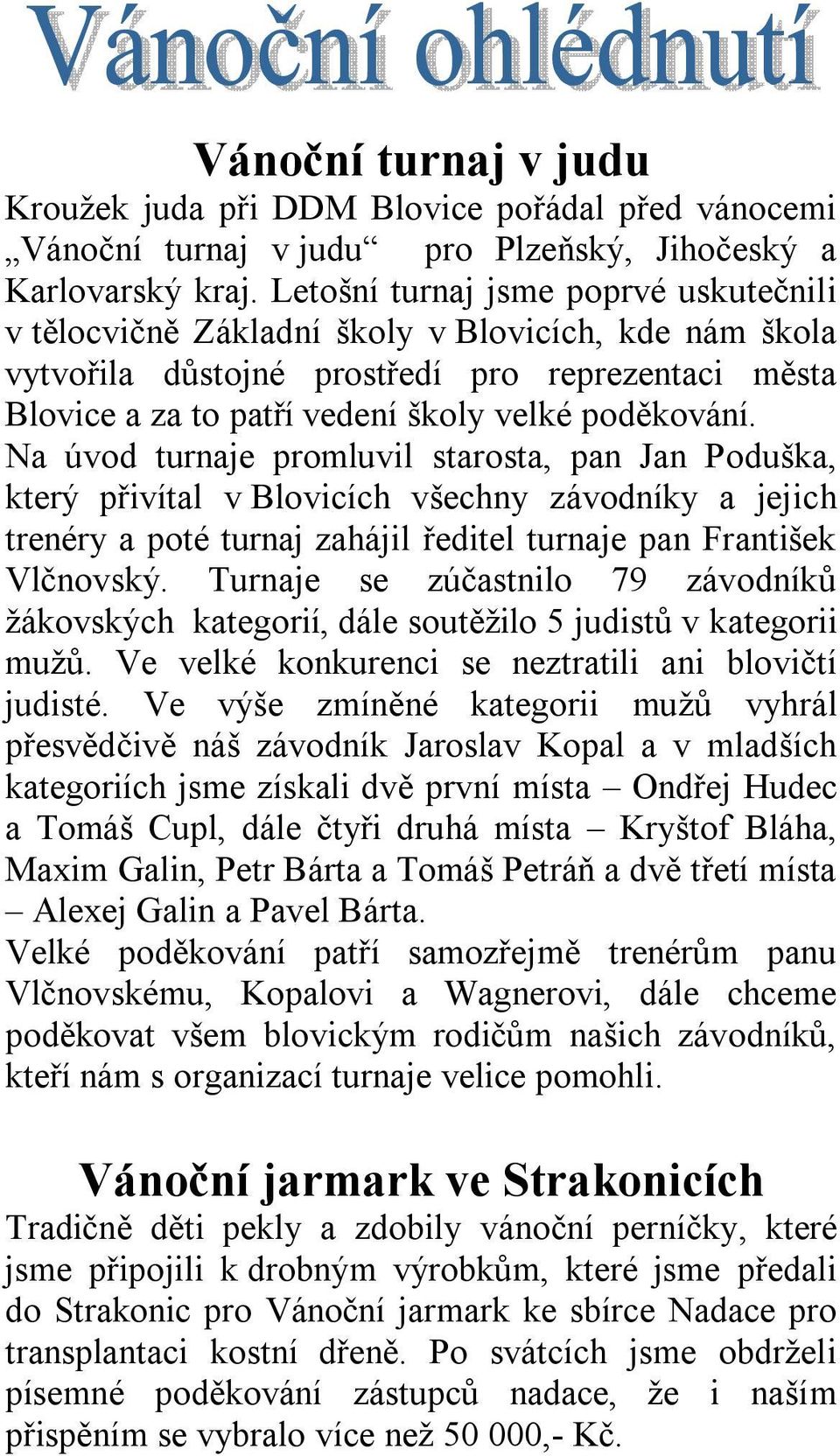 Na úvod turnaje promluvil starosta, pan Jan Poduška, který přivítal v Blovicích všechny závodníky a jejich trenéry a poté turnaj zahájil ředitel turnaje pan František Vlčnovský.