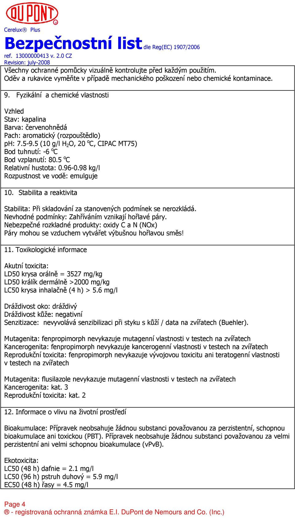 5 o C Relativní hustota: 0.96-0.98 kg/l Rozpustnost ve vodě: emulguje 10. Stabilita a reaktivita Stabilita: Při skladování za stanovených podmínek se nerozkládá.