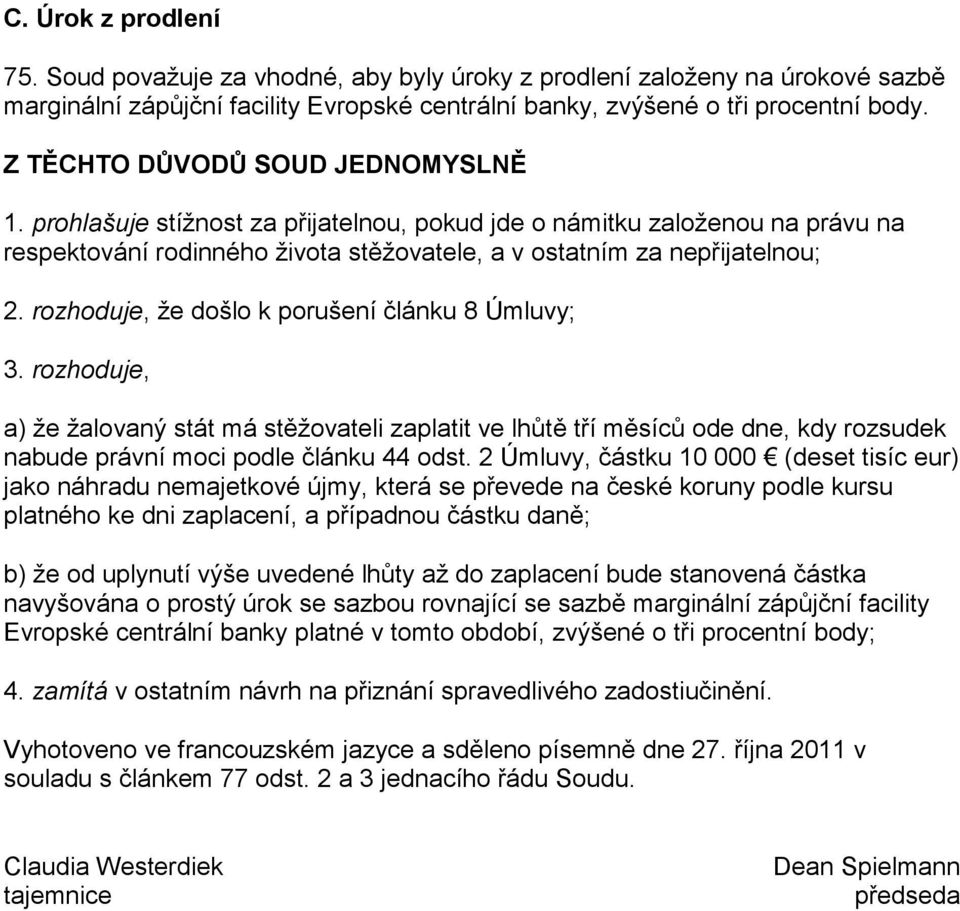 rozhoduje, že došlo k porušení článku 8 Úmluvy; 3. rozhoduje, a) že žalovaný stát má stěžovateli zaplatit ve lhůtě tří měsíců ode dne, kdy rozsudek nabude právní moci podle článku 44 odst.
