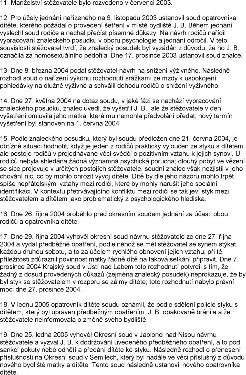 Na návrh rodičů nařídil vypracování znaleckého posudku v oboru psychologie a jednání odročil. V této souvislosti stěžovatel tvrdí, že znalecký posudek byl vyžádán z důvodu, že ho J. B.