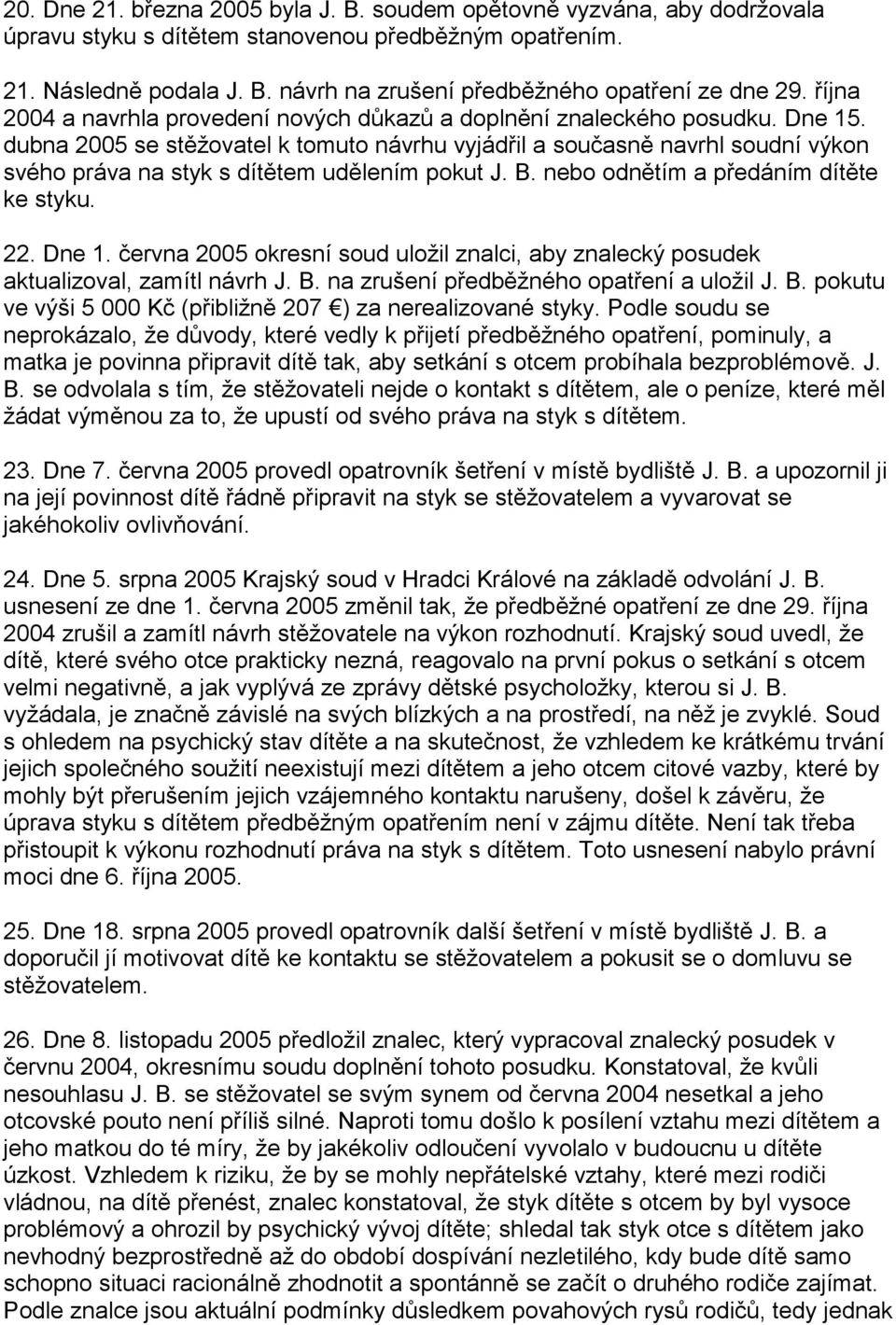 dubna 2005 se stěžovatel k tomuto návrhu vyjádřil a současně navrhl soudní výkon svého práva na styk s dítětem udělením pokut J. B. nebo odnětím a předáním dítěte ke styku. 22. Dne 1.