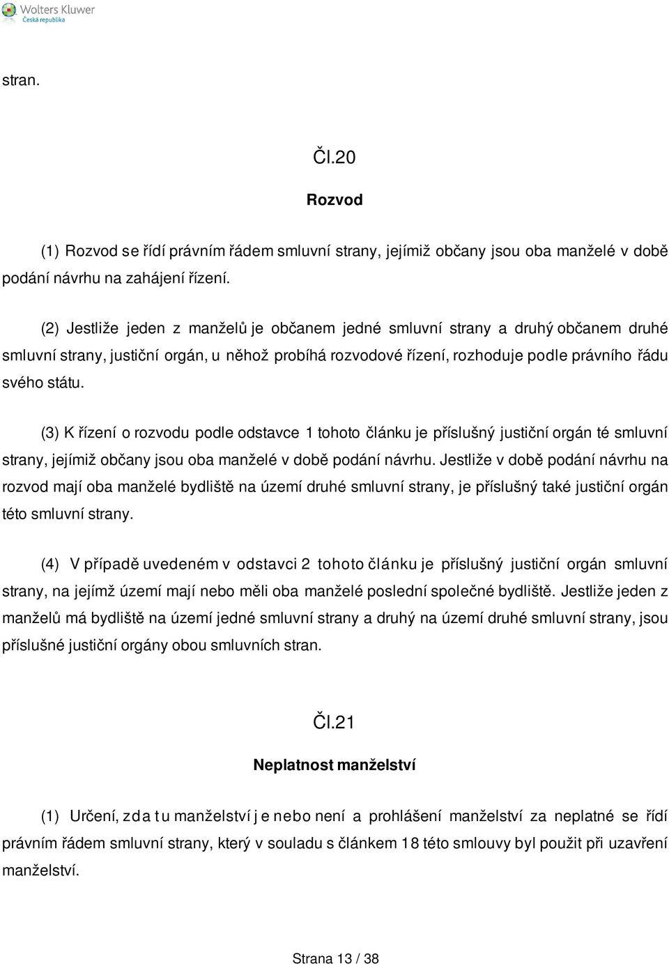 (3) K řízení o rozvodu podle odstavce 1 tohoto článku je příslušný justiční orgán té smluvní strany, jejímiž občany jsou oba manželé v době podání návrhu.