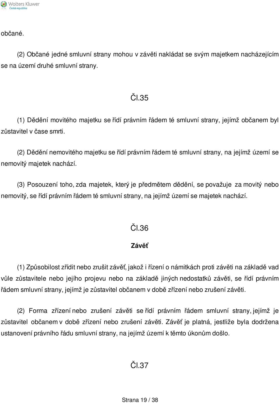 (2) Dědění nemovitého majetku se řídí právním řádem té smluvní strany, na jejímž území se nemovitý majetek nachází.