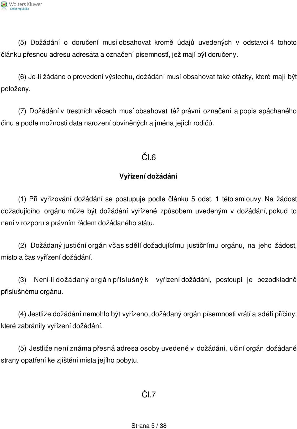 data narození obviněných a jména jejich rodičů. Čl.6 Vyřízení dožádání (1) Při vyřizování dožádání se postupuje podle článku 5 odst. 1 této smlouvy.