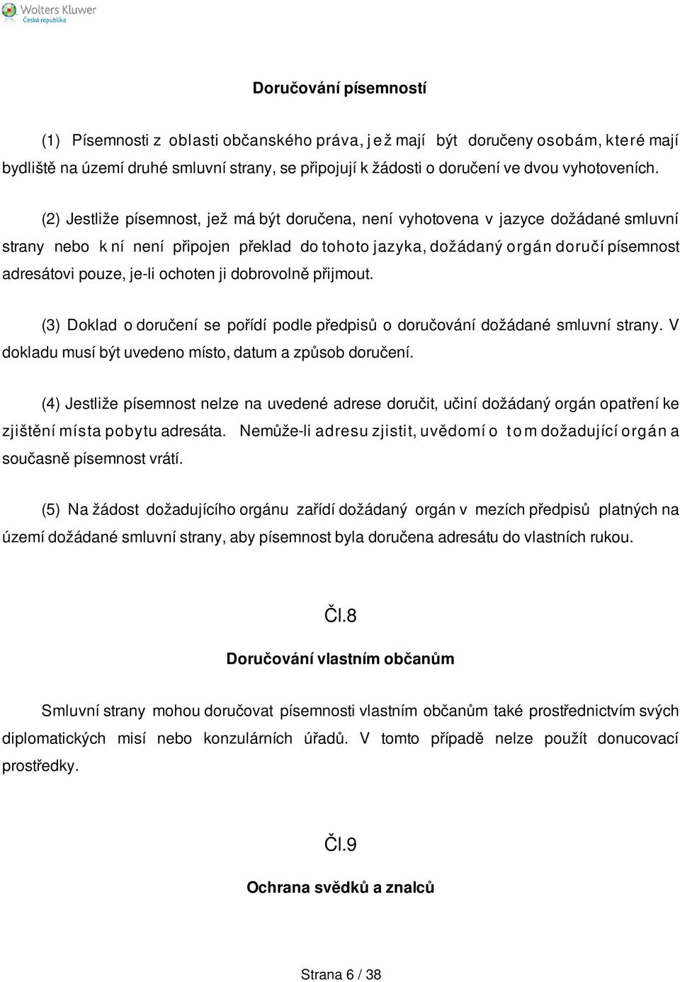 (2) Jestliže písemnost, jež má být doručena, není vyhotovena v jazyce dožádané smluvní strany nebo k ní není připojen překlad do tohoto jazyka, dožádaný orgán doručí písemnost adresátovi pouze, je-li