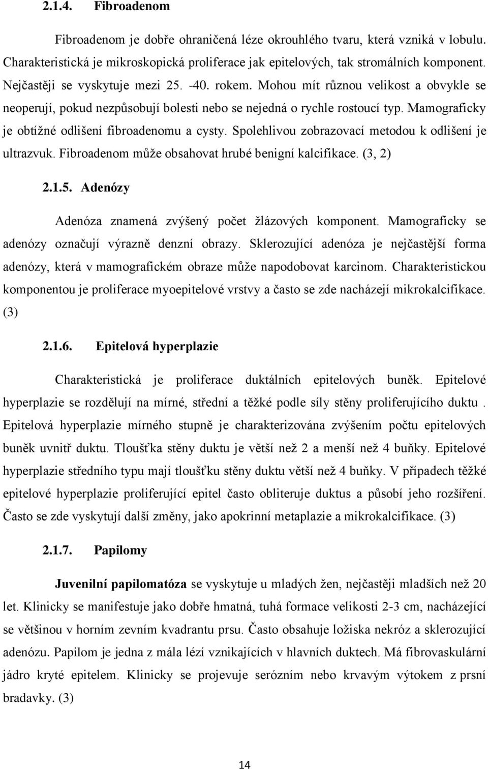 Mamograficky je obtížné odlišení fibroadenomu a cysty. Spolehlivou zobrazovací metodou k odlišení je ultrazvuk. Fibroadenom může obsahovat hrubé benigní kalcifikace. (3, 2) 2.1.5.