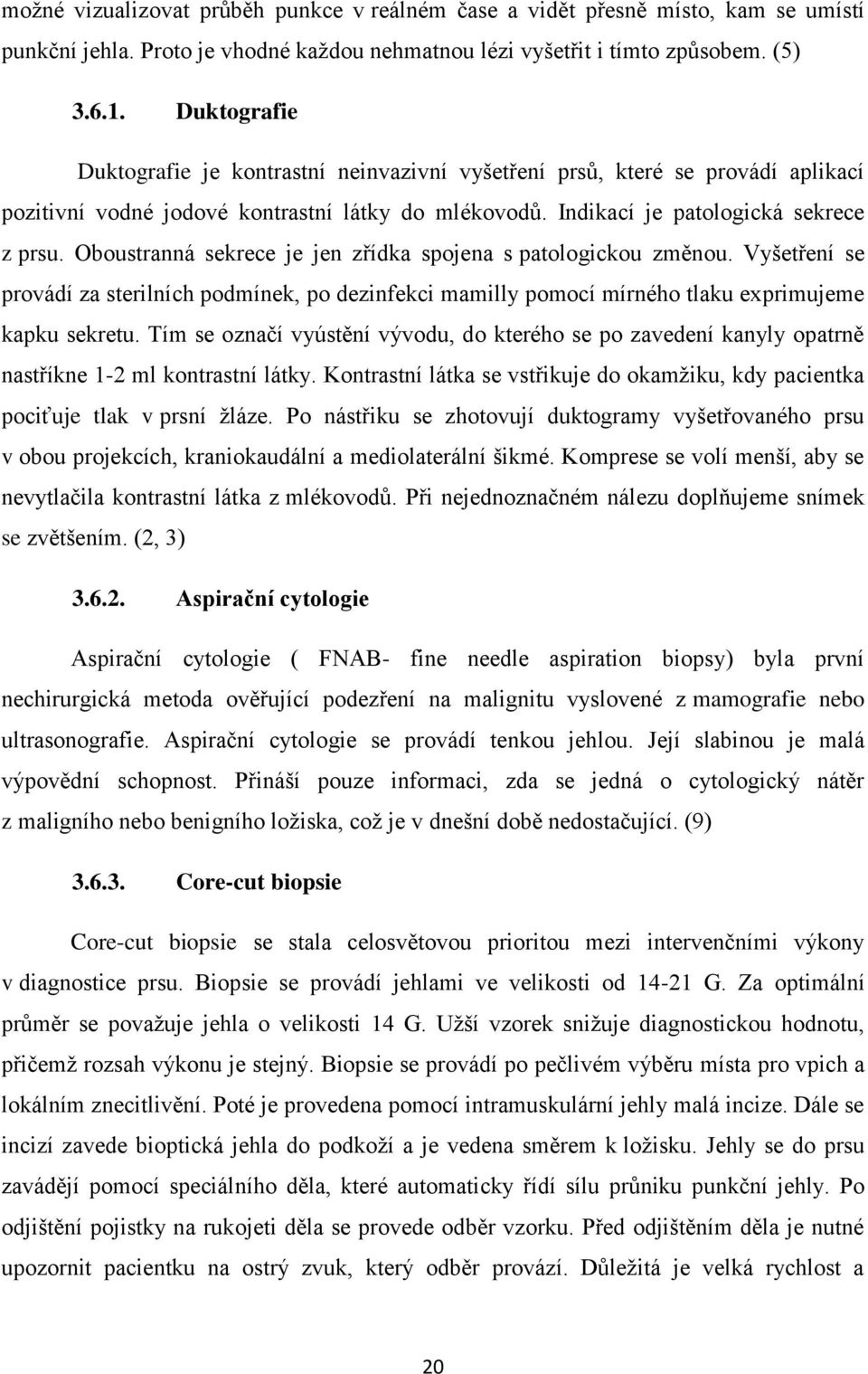 Oboustranná sekrece je jen zřídka spojena s patologickou změnou. Vyšetření se provádí za sterilních podmínek, po dezinfekci mamilly pomocí mírného tlaku exprimujeme kapku sekretu.