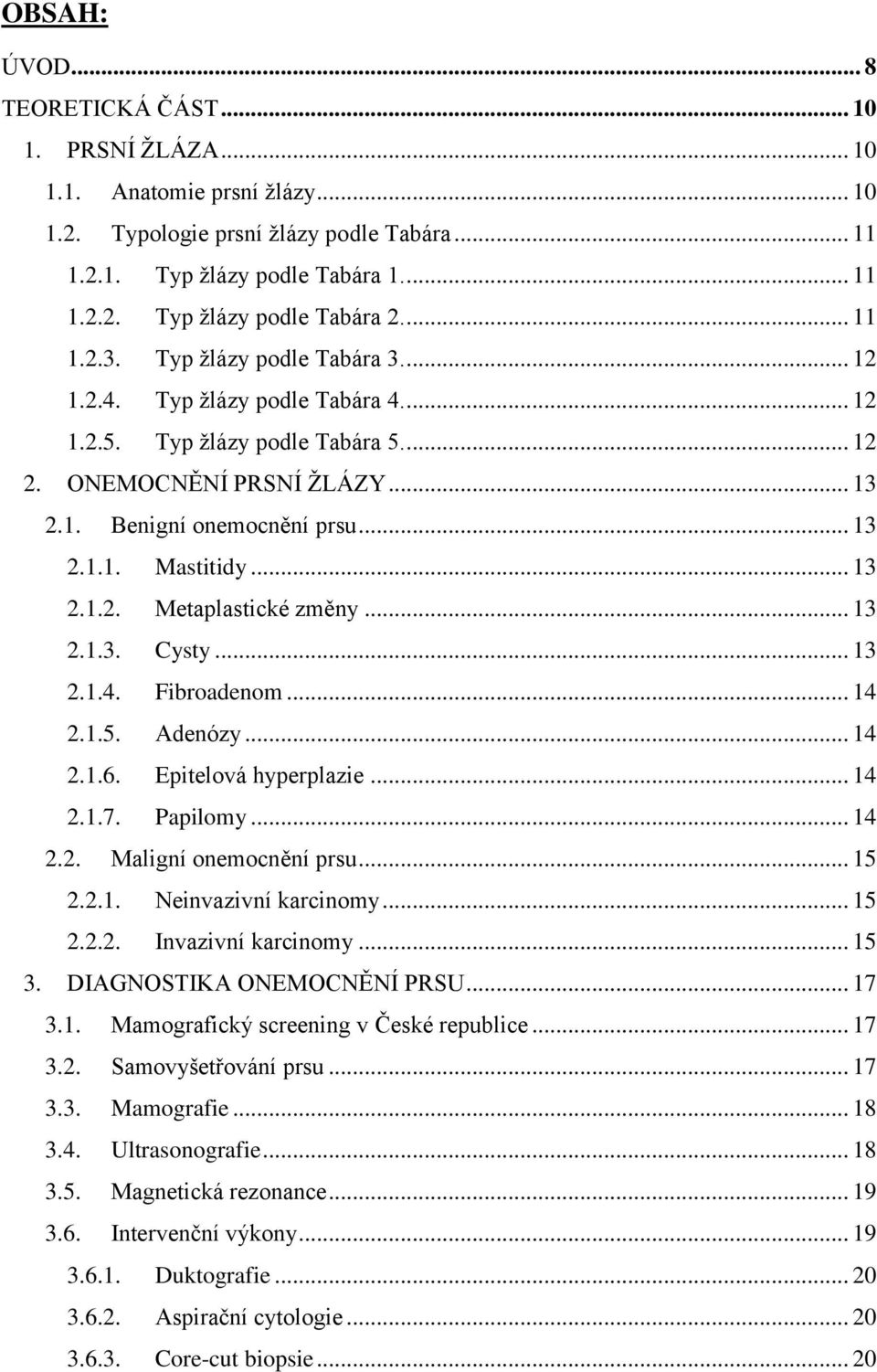 .. 13 2.1.2. Metaplastické změny... 13 2.1.3. Cysty... 13 2.1.4. Fibroadenom... 14 2.1.5. Adenózy... 14 2.1.6. Epitelová hyperplazie... 14 2.1.7. Papilomy... 14 2.2. Maligní onemocnění prsu... 15 2.2.1. Neinvazivní karcinomy.