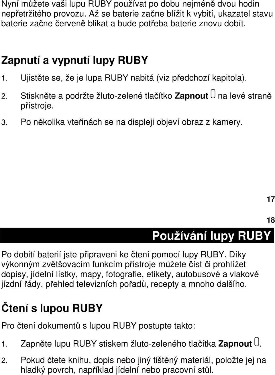 Ujistěte se, že je lupa RUBY nabitá (viz předchozí kapitola). 2. Stiskněte a podržte žluto-zelené tlačítko Zapnout na levé straně přístroje. 3.