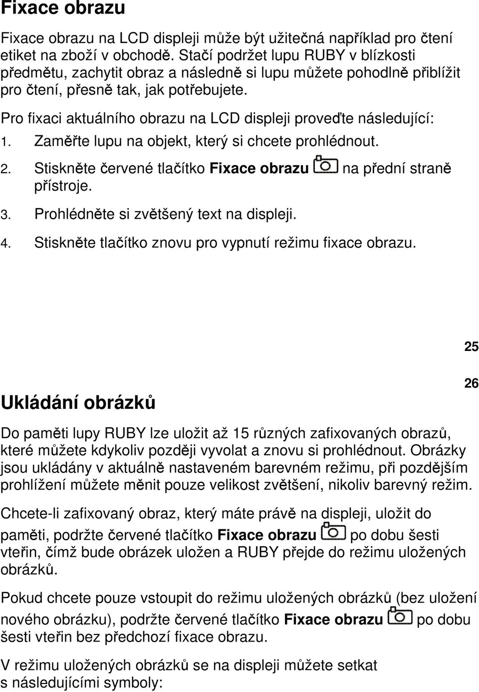 Pro fixaci aktuálního obrazu na LCD displeji proveďte následující: 1. Zaměřte lupu na objekt, který si chcete prohlédnout. 2. Stiskněte červené tlačítko Fixace obrazu na přední straně přístroje. 3.