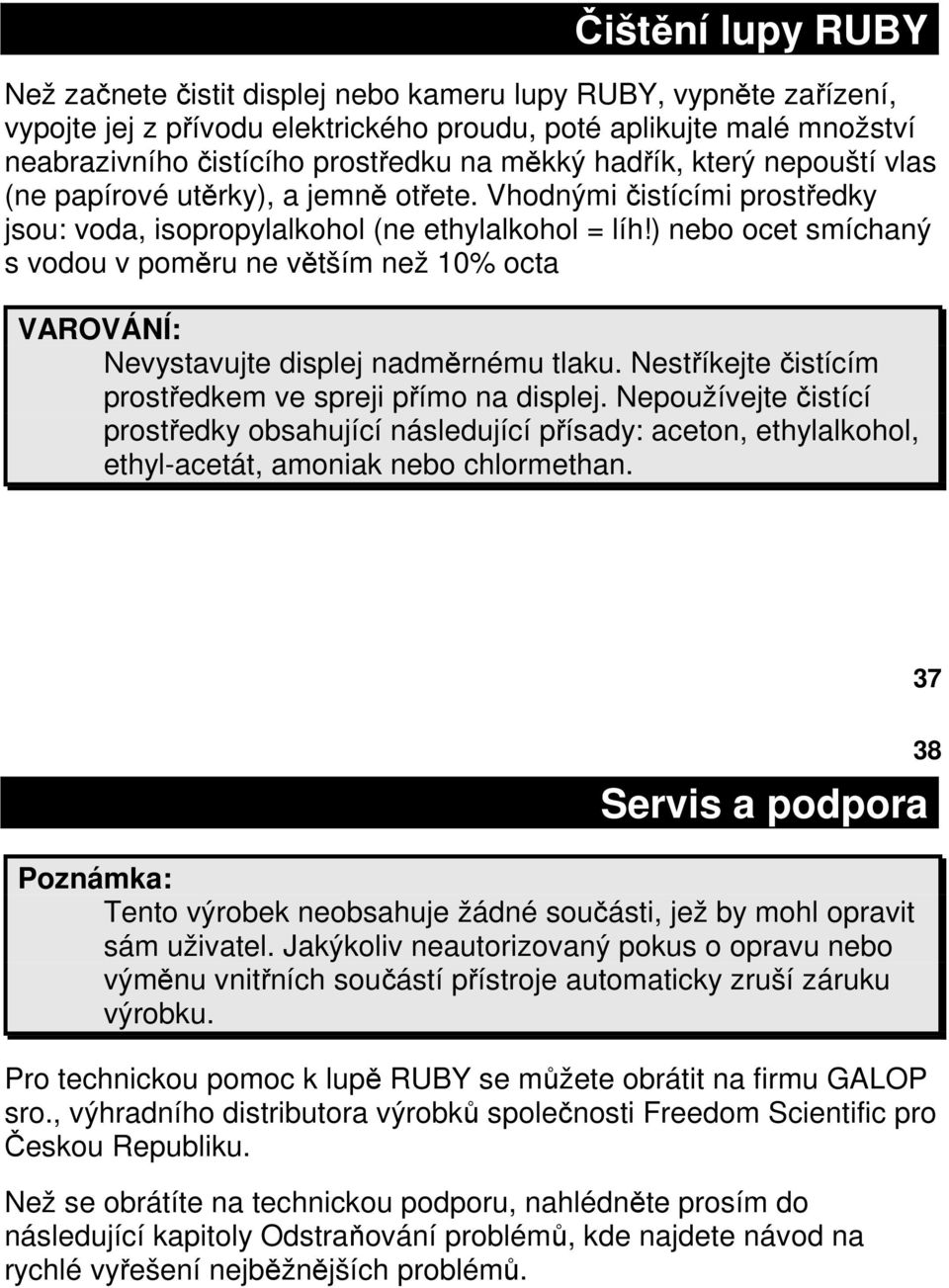 ) nebo ocet smíchaný s vodou v poměru ne větším než 10% octa VAROVÁNÍ: Nevystavujte displej nadměrnému tlaku. Nestříkejte čistícím prostředkem ve spreji přímo na displej.