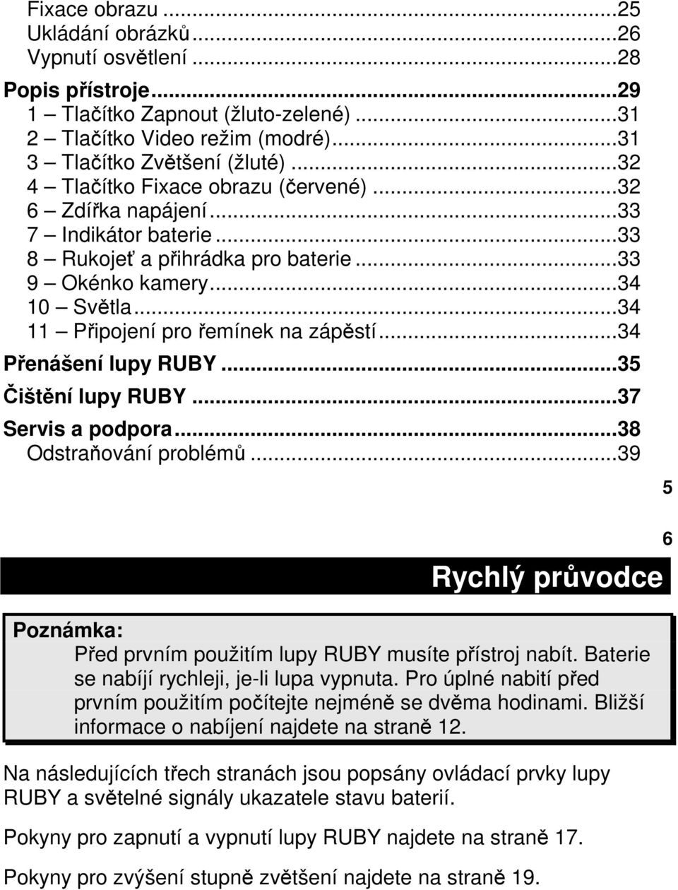 ..34 11 Připojení pro řemínek na zápěstí...34 Přenášení lupy RUBY...35 Čištění lupy RUBY...37 Servis a podpora...38 Odstraňování problémů.