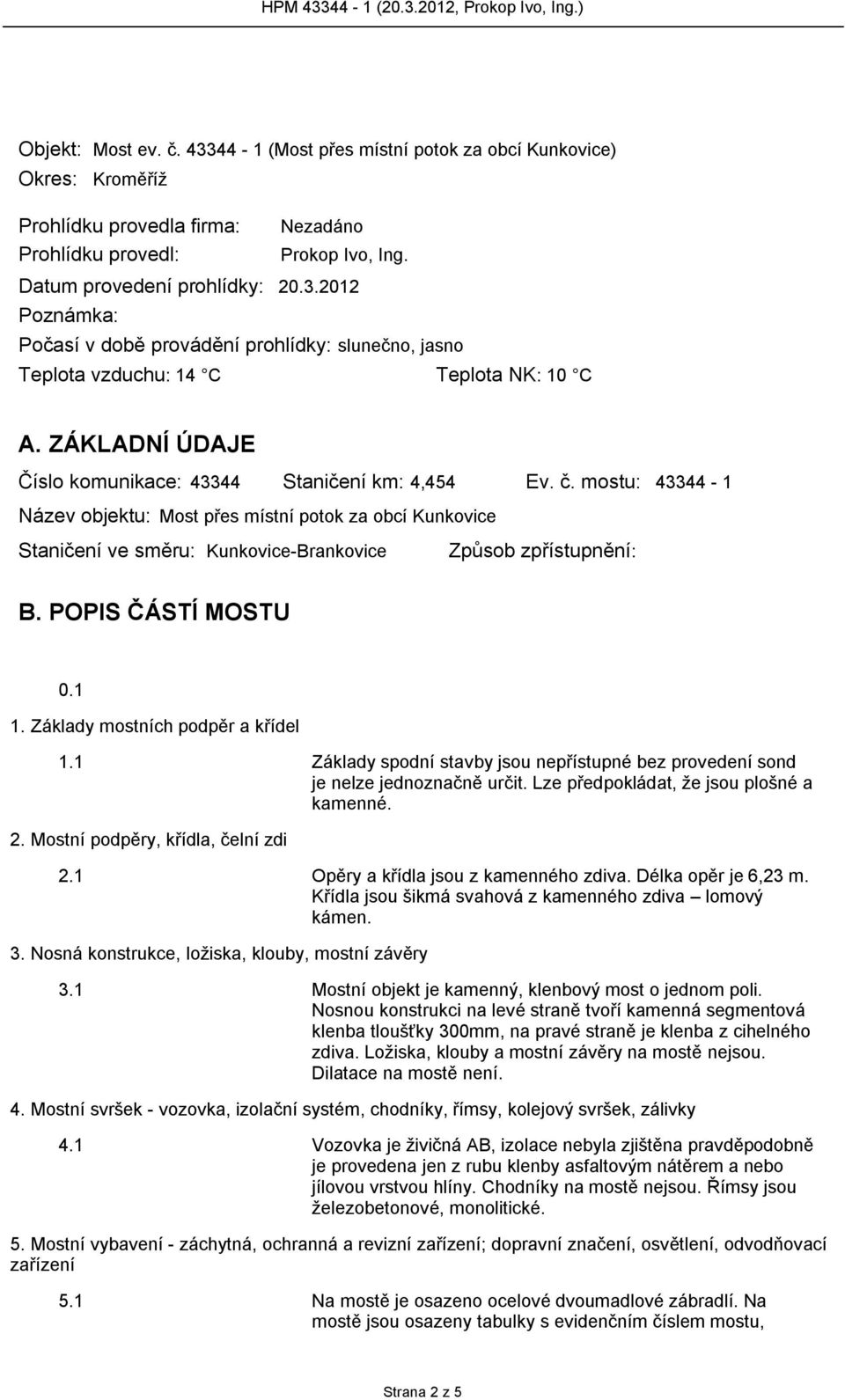 mostu: 43344-1 Název objektu: Most přes místní potok za obcí Kunkovice Staničení ve směru: Kunkovice-Brankovice Způsob zpřístupnění: B. POPIS ČÁSTÍ MOSTU 0.1 1. Základy mostních podpěr a křídel 1.