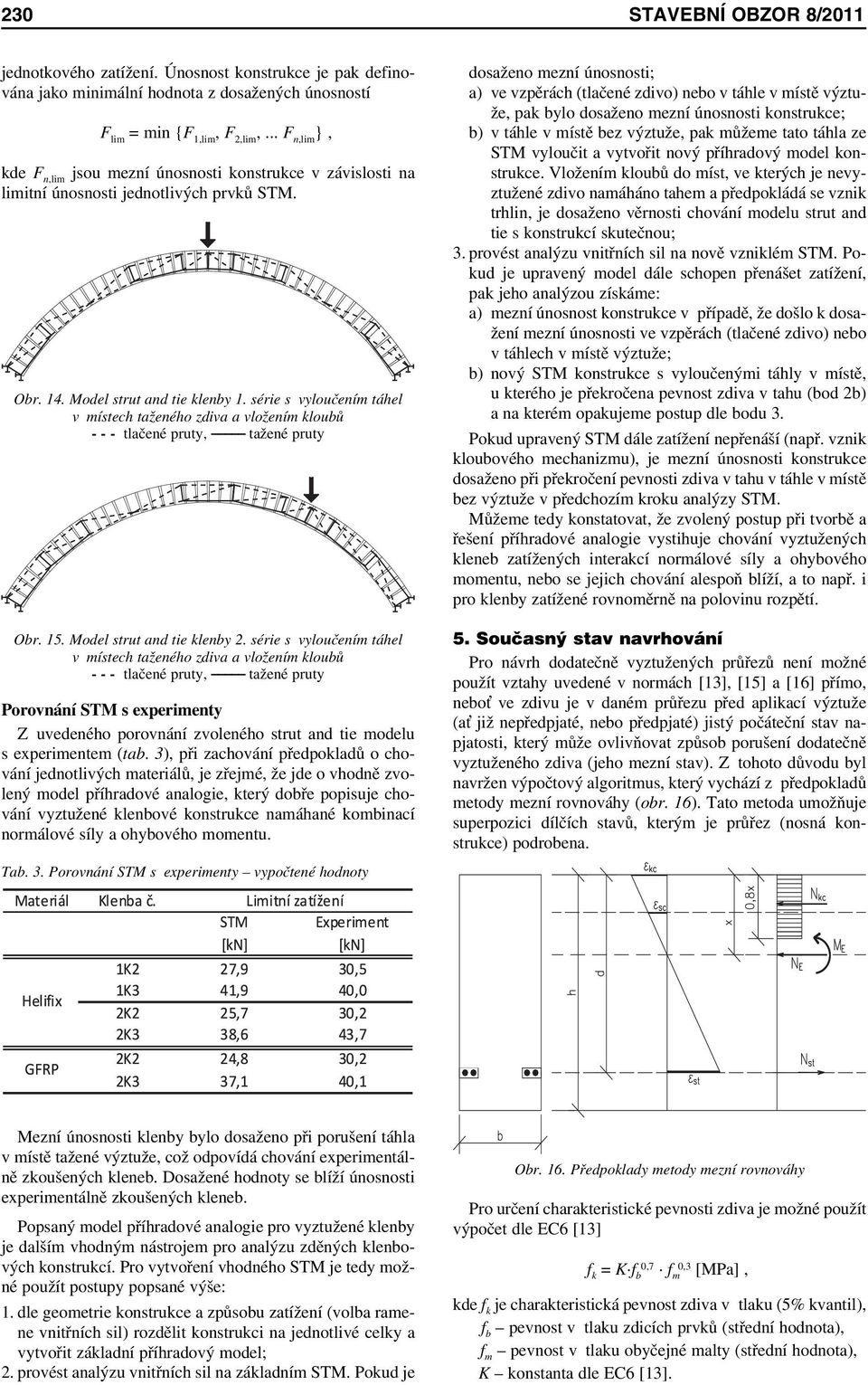 série s vyloučením táhel v místech taženého zdiva a vložením kloubů - - - tlačené pruty, tažené pruty Obr. 15. Model strut and tie klenby 2.