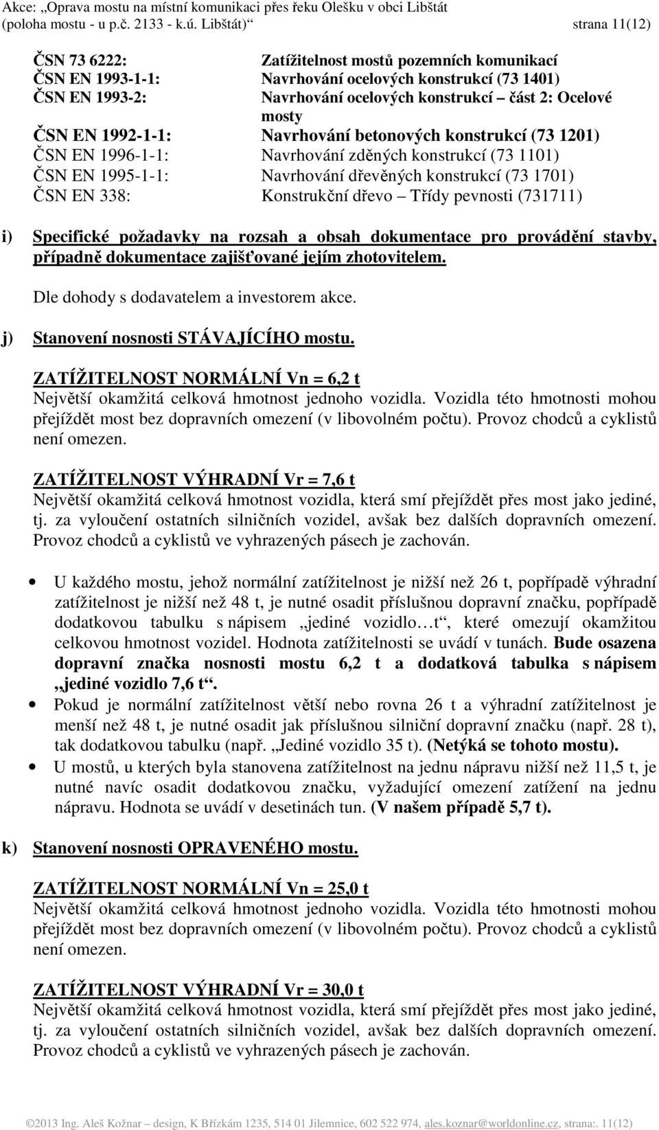 mosty ČSN EN 1992-1-1: Navrhování betonových konstrukcí (73 1201) ČSN EN 1996-1-1: Navrhování zděných konstrukcí (73 1101) ČSN EN 1995-1-1: Navrhování dřevěných konstrukcí (73 1701) ČSN EN 338: