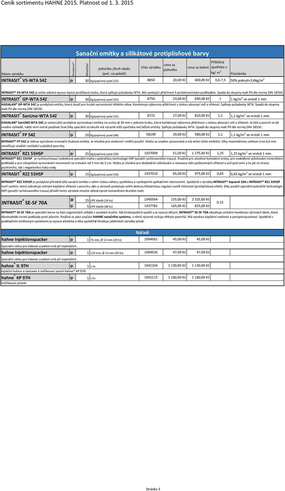 INTRASIT GP-WTA 54Z o 30 Kg/papírový pytel (25) 8750 23,00 Kč 690,00 Kč 1 1 kg/m 2 ve vrstvě 1 mm HADALAN GP-WTA 54Z je prodyšná omítka, která slouží pro hrubé vyrovnávání vlhkého zdiva.