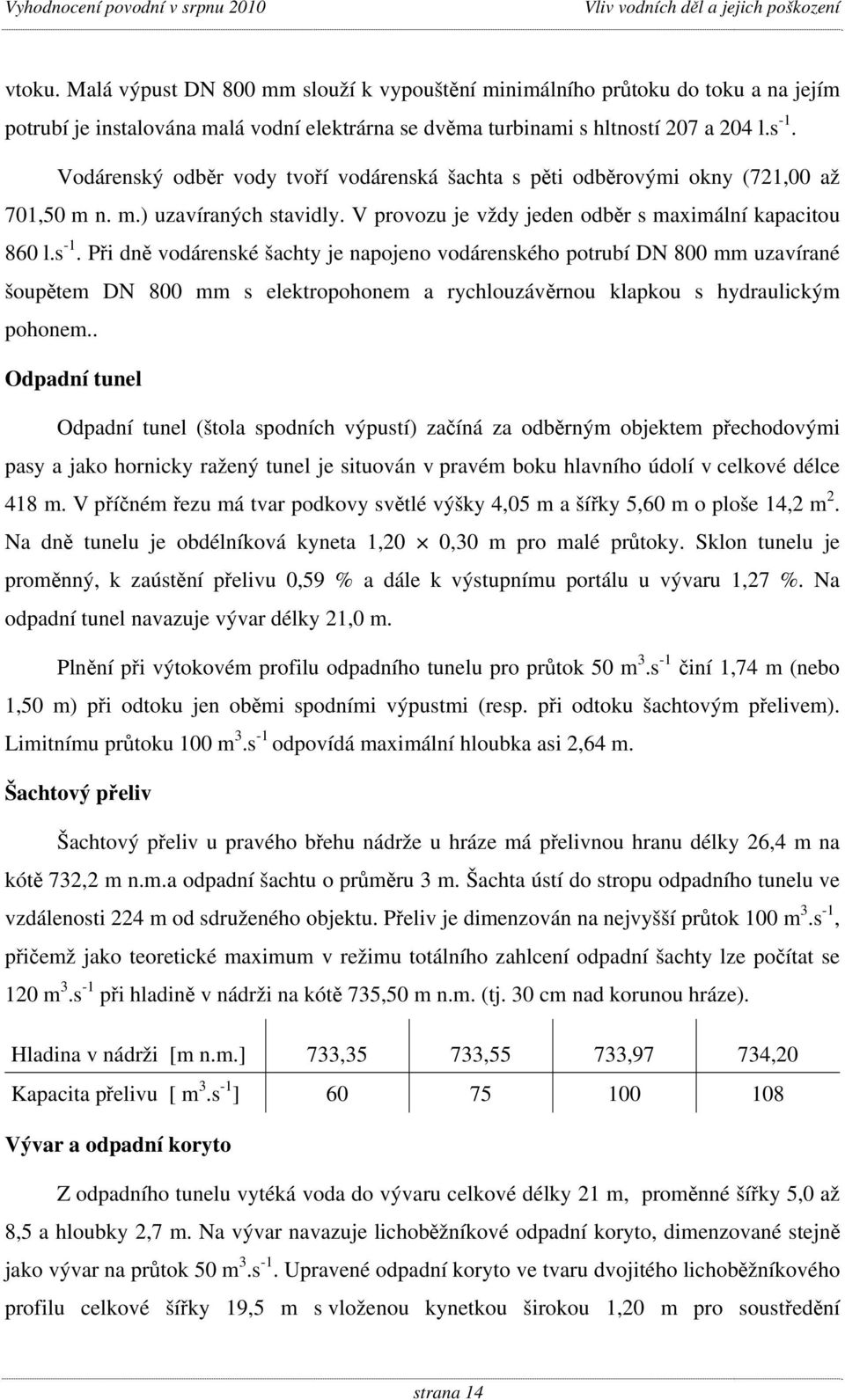 Při dně vodárenské šachty je napojeno vodárenského potrubí DN 800 mm uzavírané šoupětem DN 800 mm s elektropohonem a rychlouzávěrnou klapkou s hydraulickým pohonem.