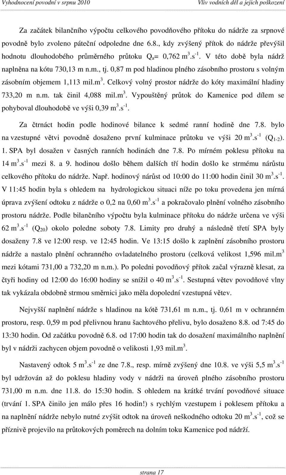 0,87 m pod hladinou plného zásobního prostoru s volným zásobním objemem 1,113 mil.m 3. Celkový volný prostor nádrže do kóty maximální hladiny 733,20 m n.m. tak činil 4,088 mil.m 3. Vypouštěný průtok do Kamenice pod dílem se pohyboval dlouhodobě ve výši 0,39 m 3.