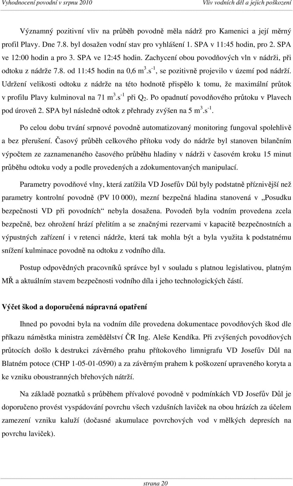 Udržení velikosti odtoku z nádrže na této hodnotě přispělo k tomu, že maximální průtok v profilu Plavy kulminoval na 71 m 3.s -1 při Q 2. Po opadnutí povodňového průtoku v Plavech pod úroveň 2.