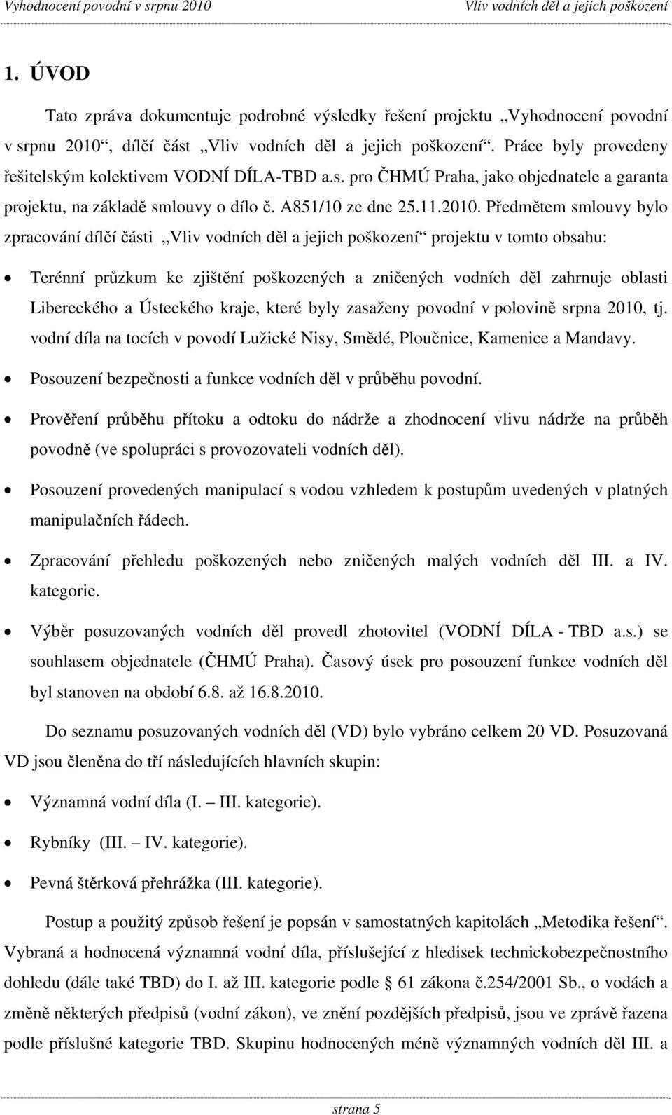 Předmětem smlouvy bylo zpracování dílčí části projektu v tomto obsahu: Terénní průzkum ke zjištění poškozených a zničených vodních děl zahrnuje oblasti Libereckého a Ústeckého kraje, které byly