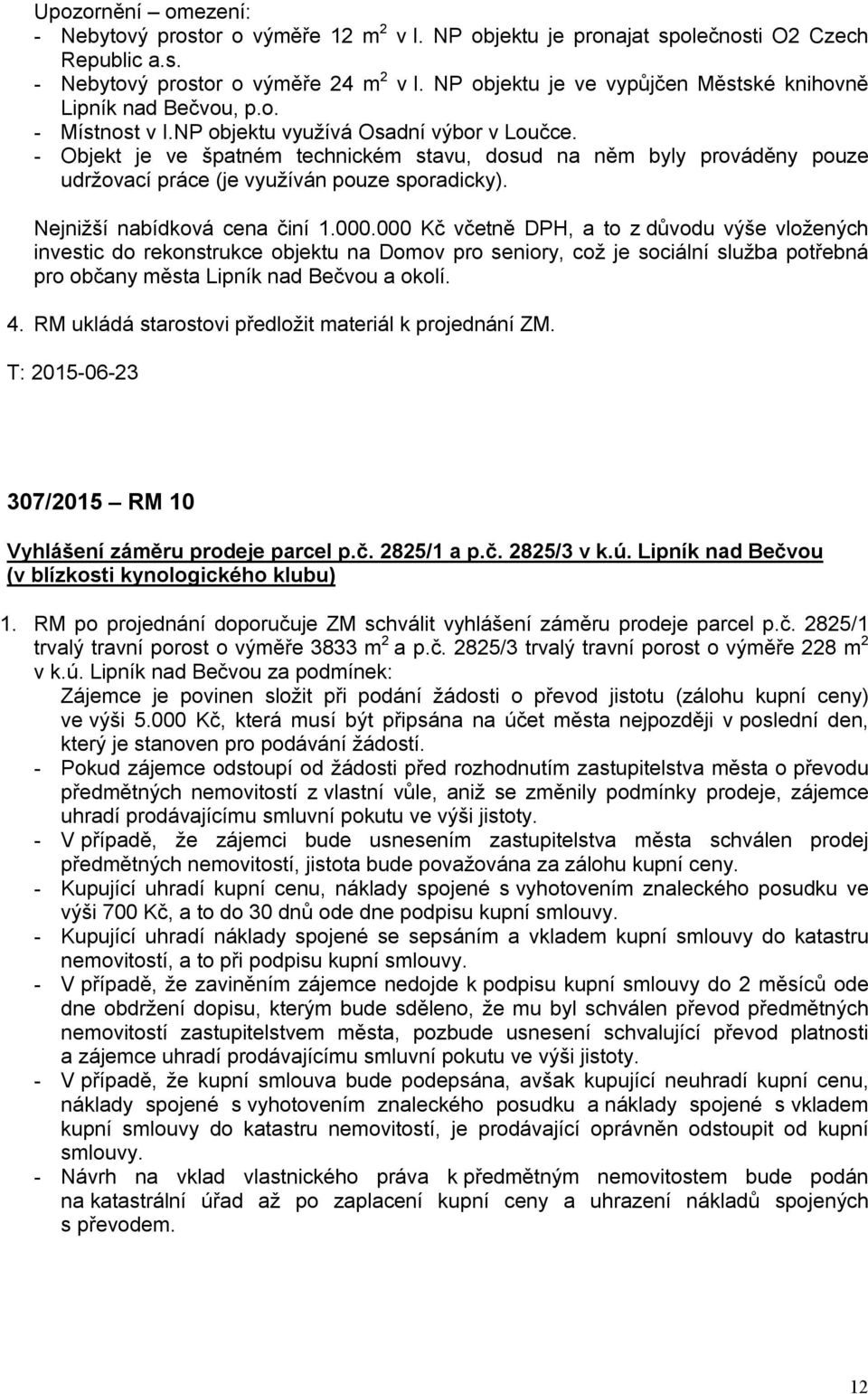 - Objekt je ve špatném technickém stavu, dosud na něm byly prováděny pouze udržovací práce (je využíván pouze sporadicky). Nejnižší nabídková cena činí 1.000.