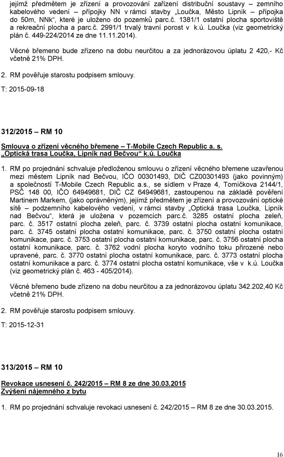 Věcné břemeno bude zřízeno na dobu neurčitou a za jednorázovou úplatu 2 420,- Kč včetně 21% DPH. 2. RM pověřuje starostu podpisem smlouvy.