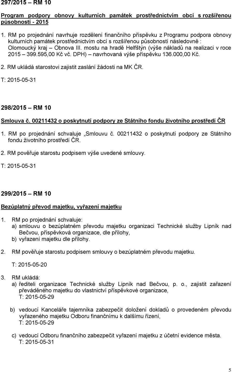 mostu na hradě Helfštýn (výše nákladů na realizaci v roce 2015 399.595,00 Kč vč. DPH) navrhovaná výše příspěvku 136.000,00 Kč. 2. RM ukládá starostovi zajistit zaslání žádosti na MK ČR.