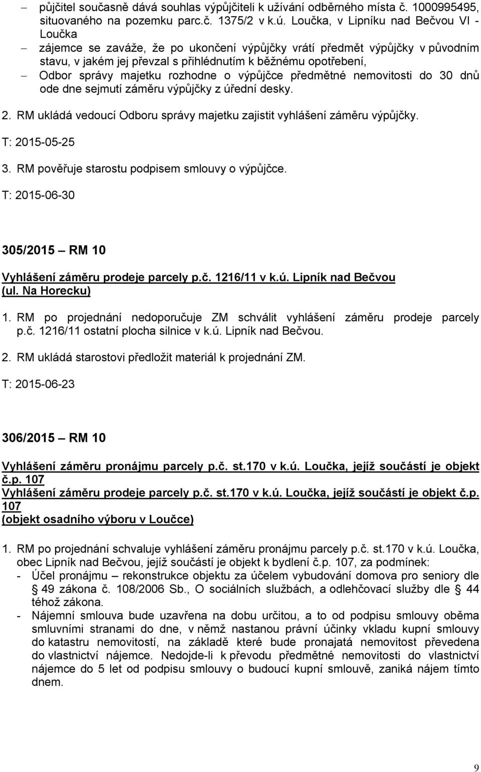 majetku rozhodne o výpůjčce předmětné nemovitosti do 30 dnů ode dne sejmutí záměru výpůjčky z úřední desky. 2. RM ukládá vedoucí Odboru správy majetku zajistit vyhlášení záměru výpůjčky.