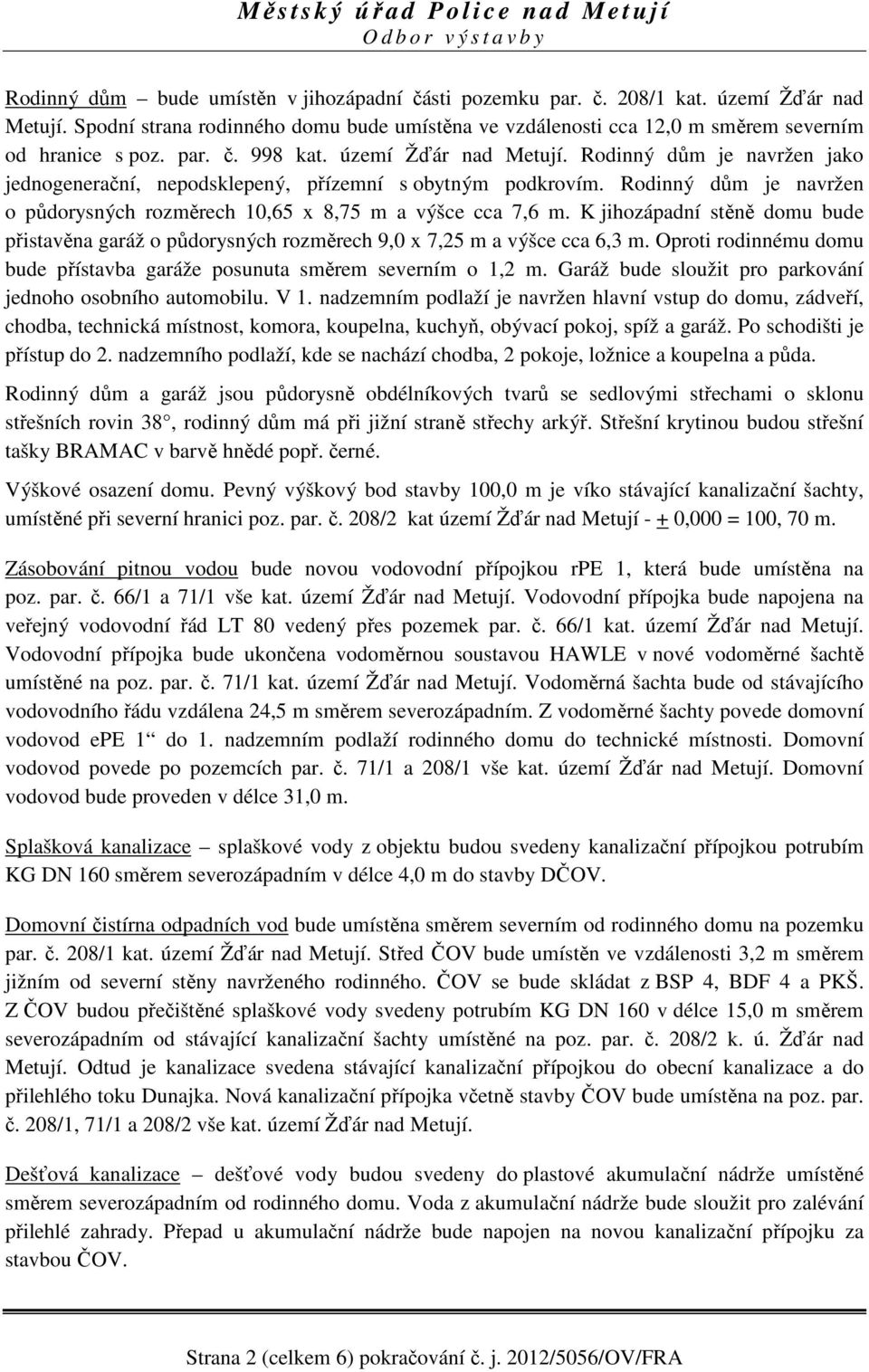 Rodinný dům je navržen o půdorysných rozměrech 10,65 x 8,75 m a výšce cca 7,6 m. K jihozápadní stěně domu bude přistavěna garáž o půdorysných rozměrech 9,0 x 7,25 m a výšce cca 6,3 m.