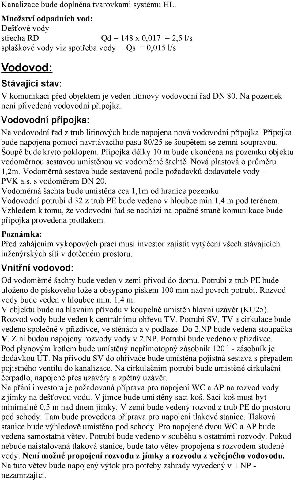 vodovodní řad DN 80. Na pozemek není přivedená vodovodní přípojka. Vodovodní přípojka: Na vodovodní řad z trub litinových bude napojena nová vodovodní přípojka.