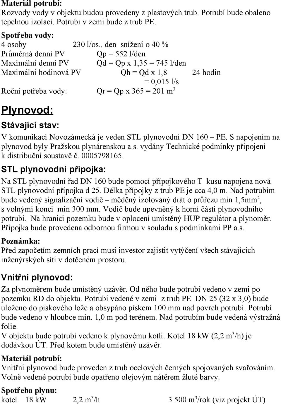 3 Plynovod: Stávající stav: V komunikaci Novozámecká je veden STL plynovodní DN 160 PE. S napojením na plynovod byly Pražskou plynárenskou a.s. vydány Technické podmínky připojení k distribuční soustavě č.