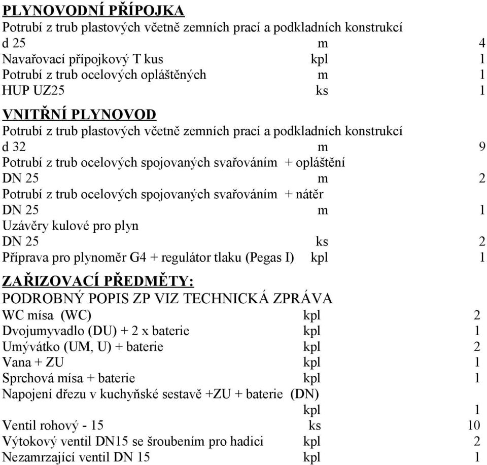 svařováním + nátěr DN 25 m 1 Uzávěry kulové pro plyn DN 25 ks 2 Příprava pro plynoměr G4 + regulátor tlaku (Pegas I) kpl 1 ZAŘIZOVACÍ PŘEDMĚTY: PODROBNÝ POPIS ZP VIZ TECHNICKÁ ZPRÁVA WC mísa (WC) kpl